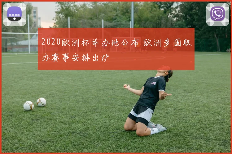 2020欧洲杯举办地公布 欧洲多国联办赛事安排出炉