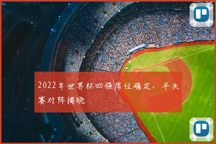2022年世界杯四强席位确定，半决赛对阵揭晓