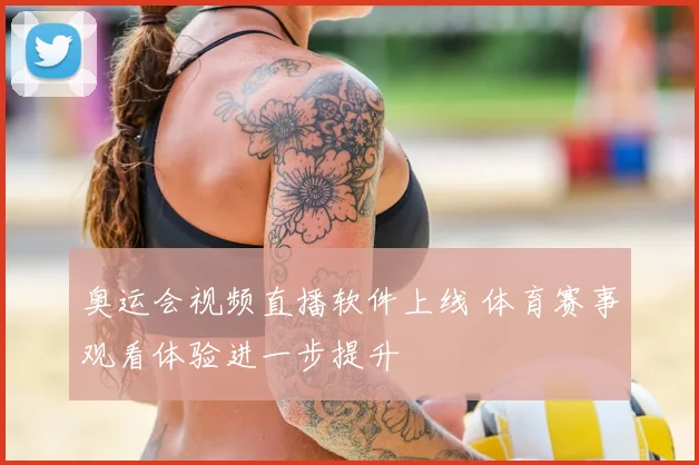 奥运会视频直播软件上线 体育赛事观看体验进一步提升