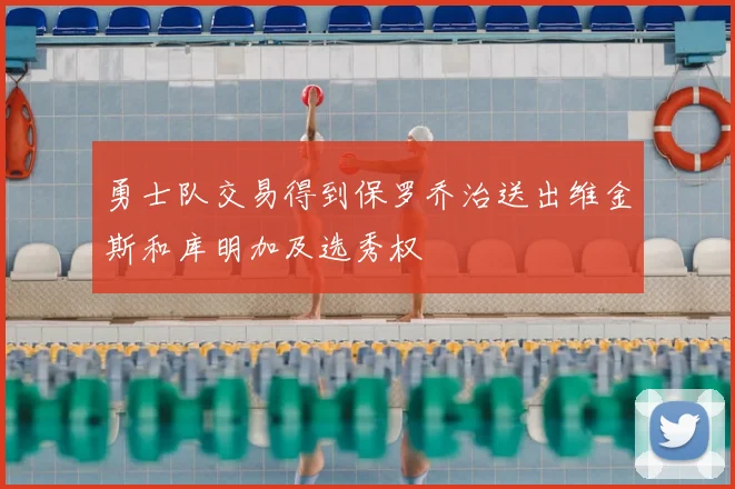 勇士队交易得到保罗乔治送出维金斯和库明加及选秀权