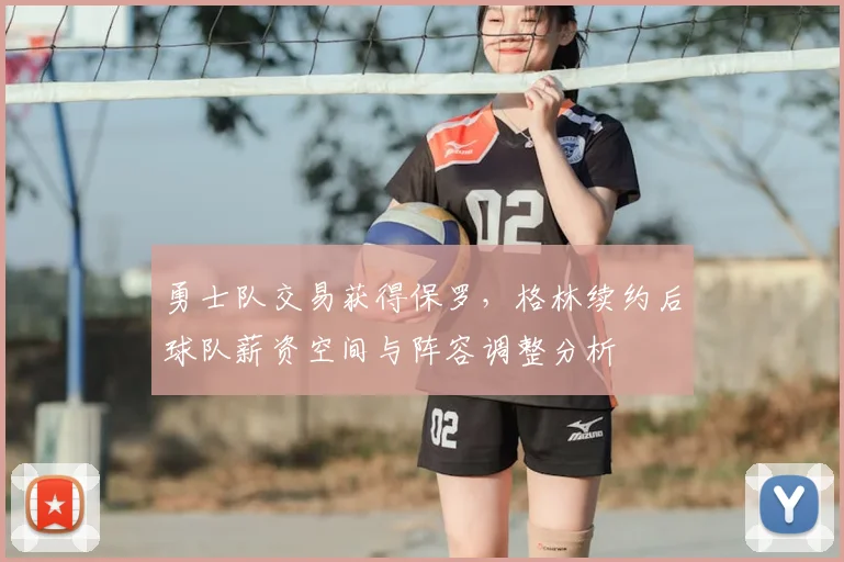 勇士队交易获得保罗，格林续约后球队薪资空间与阵容调整分析