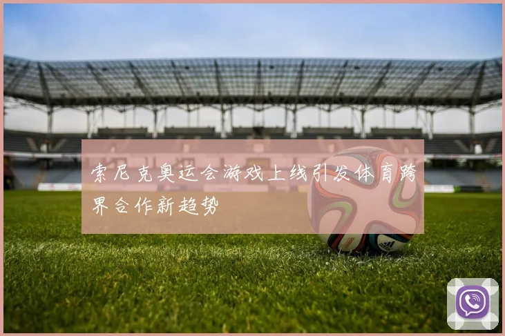 索尼克奥运会游戏上线引发体育跨界合作新趋势