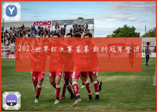 2023世界杯决赛落幕 新科冠军登顶