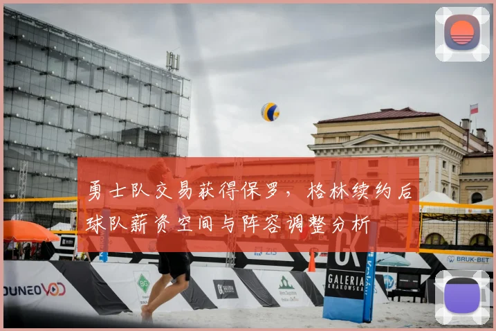 勇士队交易获得保罗，格林续约后球队薪资空间与阵容调整分析