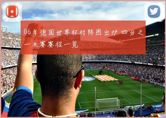 06年德国世界杯对阵图出炉 四分之一决赛赛程一览