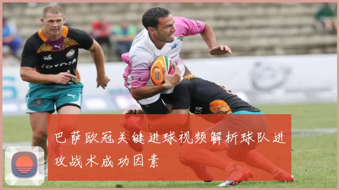巴萨欧冠关键进球视频解析球队进攻战术成功因素