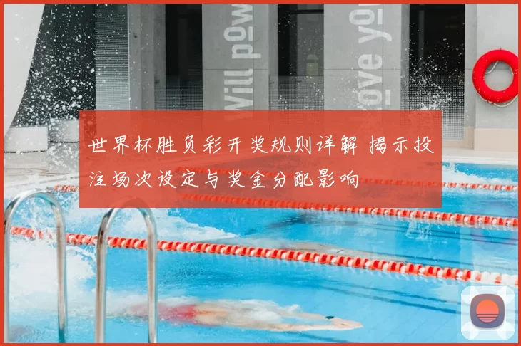 世界杯胜负彩开奖规则详解 揭示投注场次设定与奖金分配影响