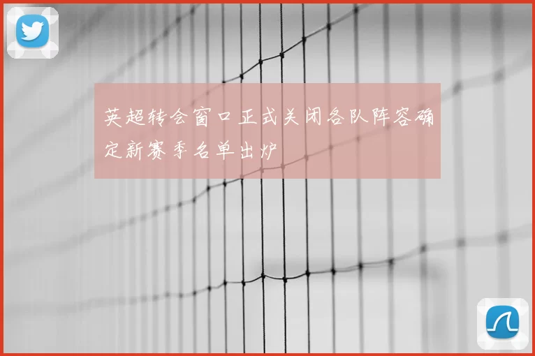 英超转会窗口正式关闭各队阵容确定新赛季名单出炉