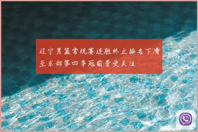 辽宁男篮常规赛连胜终止排名下滑至东部第四争冠前景受关注