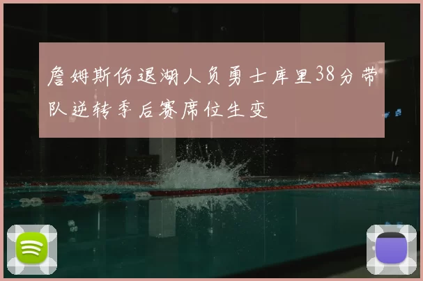 詹姆斯伤退湖人负勇士库里38分带队逆转季后赛席位生变