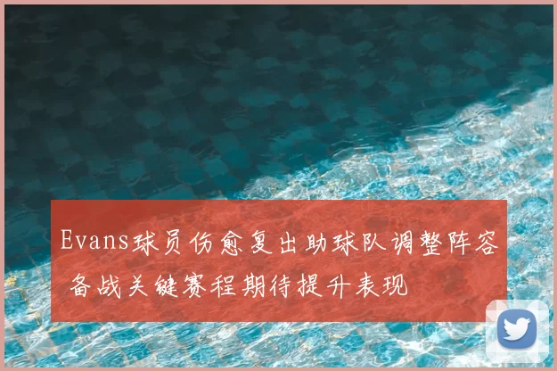 Evans球员伤愈复出助球队调整阵容 备战关键赛程期待提升表现
