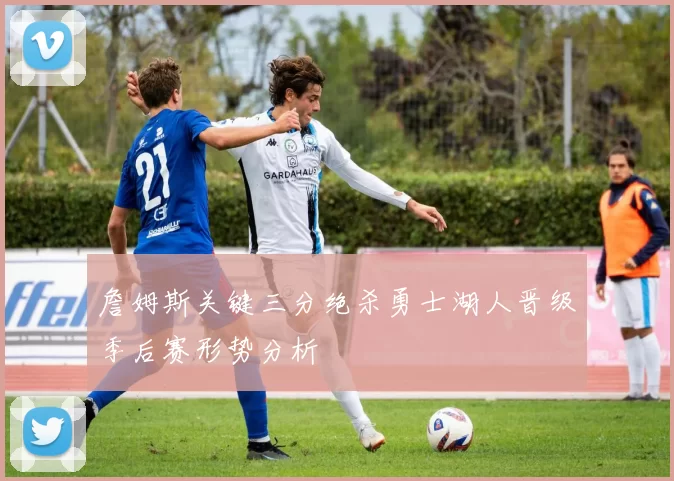 詹姆斯关键三分绝杀勇士湖人晋级季后赛形势分析