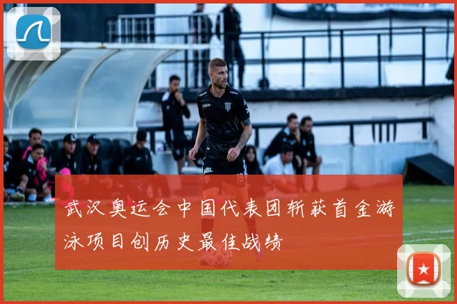 武汉奥运会中国代表团斩获首金游泳项目创历史最佳战绩