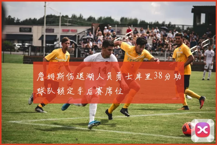 詹姆斯伤退湖人负勇士库里38分助球队锁定季后赛席位