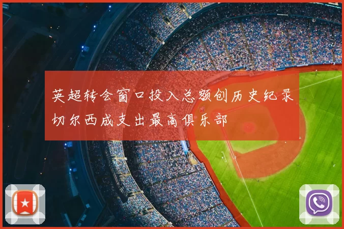 英超转会窗口投入总额创历史纪录切尔西成支出最高俱乐部