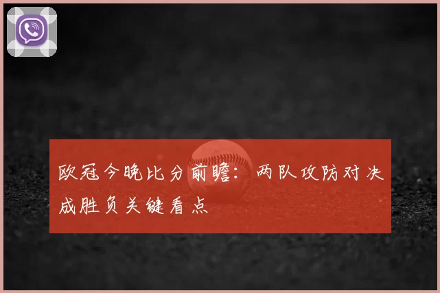 欧冠今晚比分前瞻：两队攻防对决成胜负关键看点