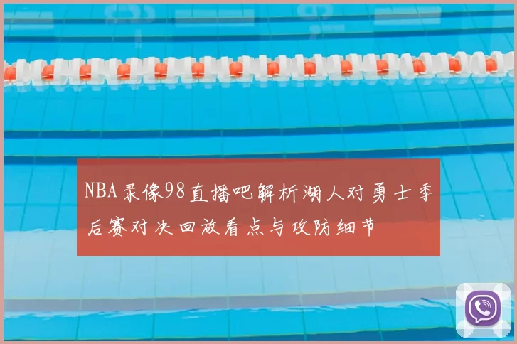 NBA录像98直播吧解析湖人对勇士季后赛对决回放看点与攻防细节