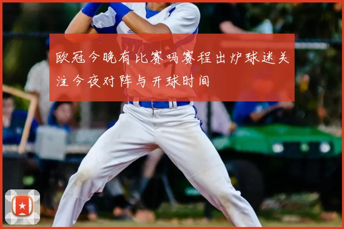 欧冠今晚有比赛吗赛程出炉球迷关注今夜对阵与开球时间