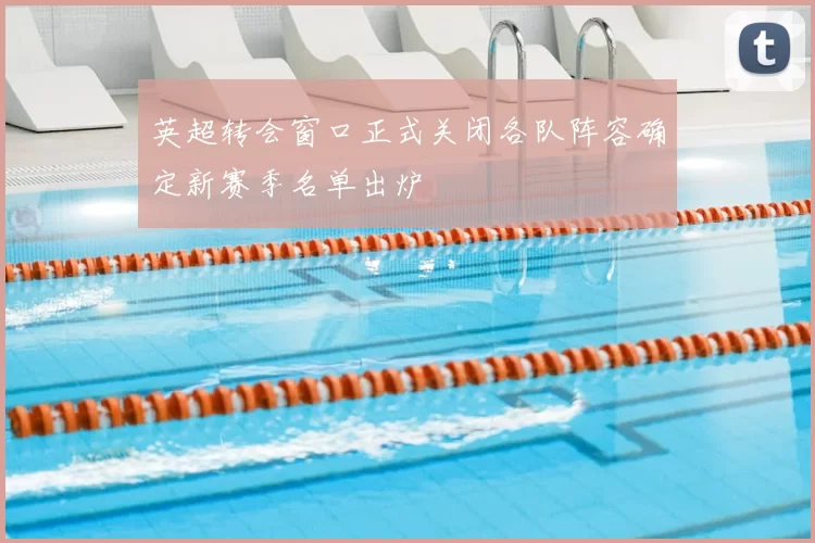 英超转会窗口正式关闭各队阵容确定新赛季名单出炉