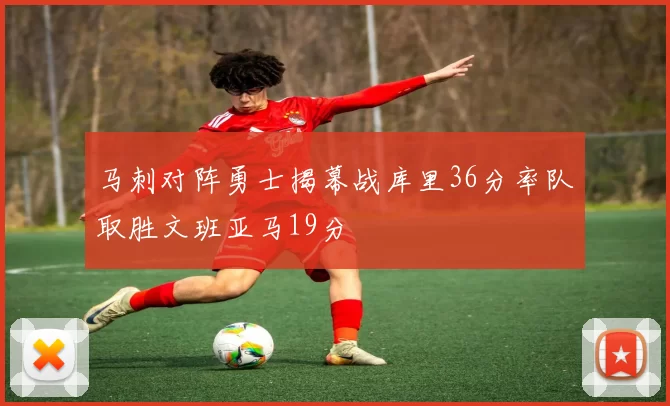 马刺对阵勇士揭幕战库里36分率队取胜文班亚马19分