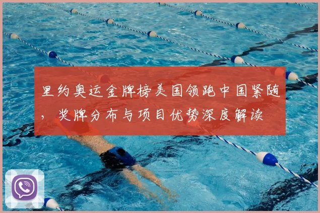 里约奥运金牌榜美国领跑中国紧随，奖牌分布与项目优势深度解读