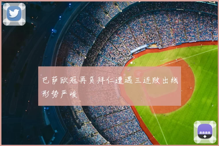 巴萨欧冠再负拜仁遭遇三连败出线形势严峻