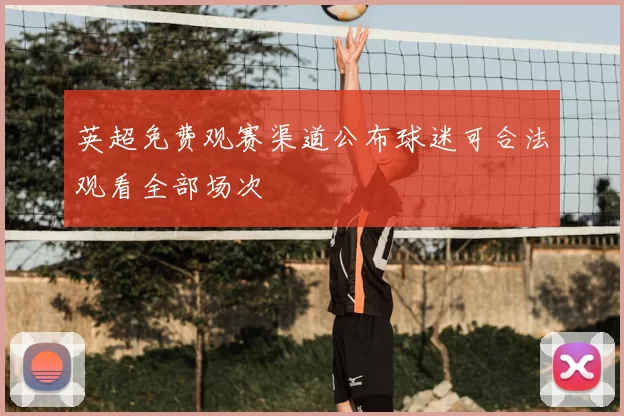 英超免费观赛渠道公布球迷可合法观看全部场次