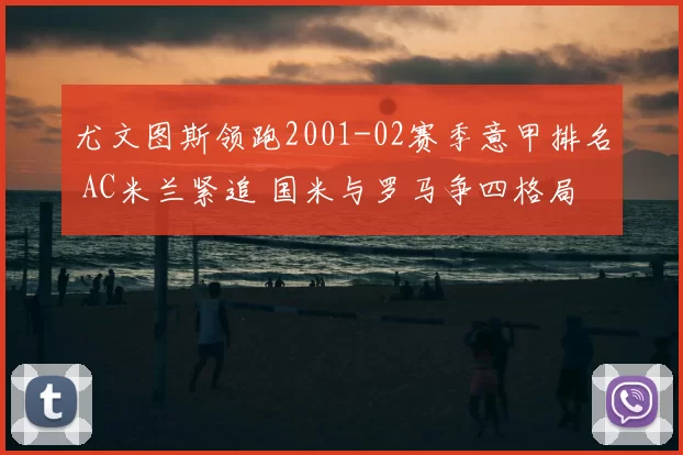 尤文图斯领跑2001-02赛季意甲排名 AC米兰紧追 国米与罗马争四格局明朗