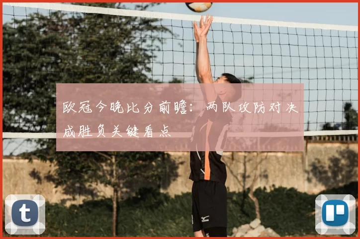 欧冠今晚比分前瞻：两队攻防对决成胜负关键看点
