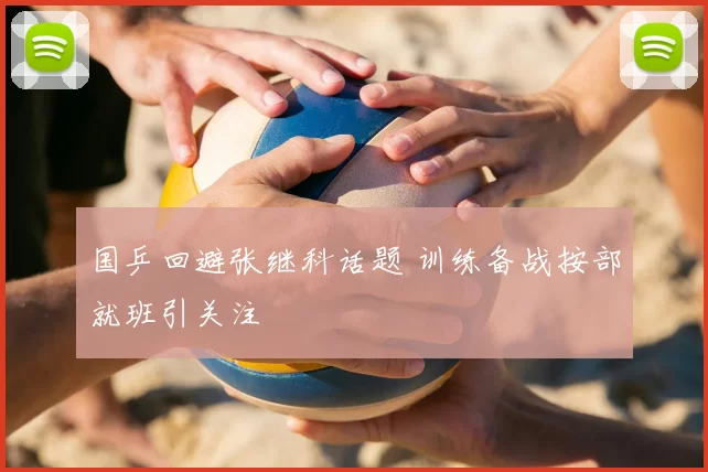 国乒回避张继科话题 训练备战按部就班引关注