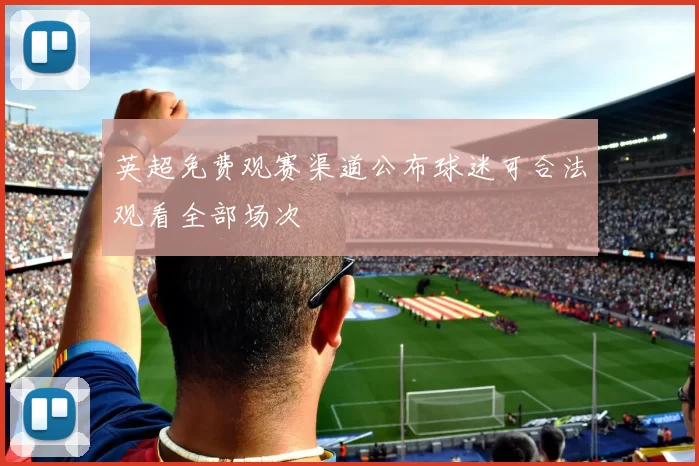 英超免费观赛渠道公布球迷可合法观看全部场次