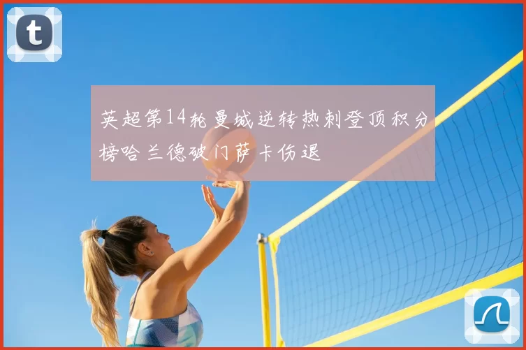 英超第14轮曼城逆转热刺登顶积分榜哈兰德破门萨卡伤退