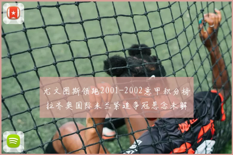 尤文图斯领跑2001-2002意甲积分榜 拉齐奥国际米兰紧追争冠悬念未解