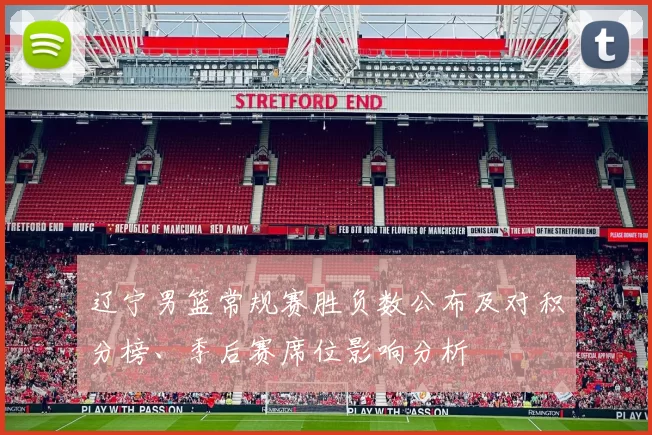 辽宁男篮常规赛胜负数公布及对积分榜、季后赛席位影响分析