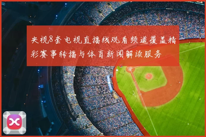 央视8套电视直播线观看频道覆盖精彩赛事转播与体育新闻解读服务