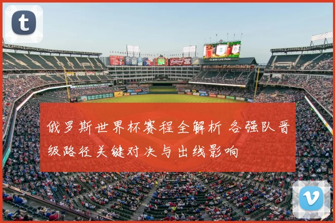 俄罗斯世界杯赛程全解析 各强队晋级路径关键对决与出线影响