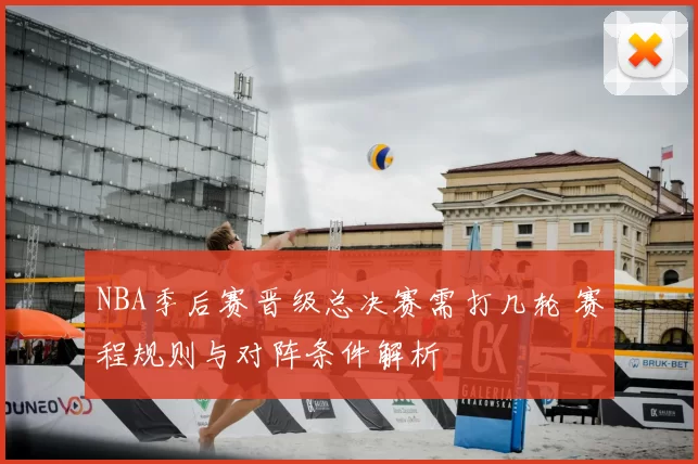 NBA季后赛晋级总决赛需打几轮 赛程规则与对阵条件解析