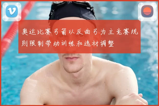 奥运比赛弓箭以反曲弓为主竞赛规则限制带动训练和选材调整