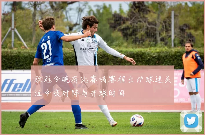 欧冠今晚有比赛吗赛程出炉球迷关注今夜对阵与开球时间