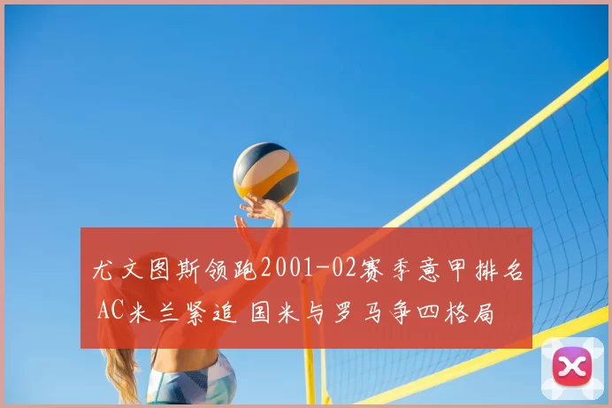 尤文图斯领跑2001-02赛季意甲排名 AC米兰紧追 国米与罗马争四格局明朗