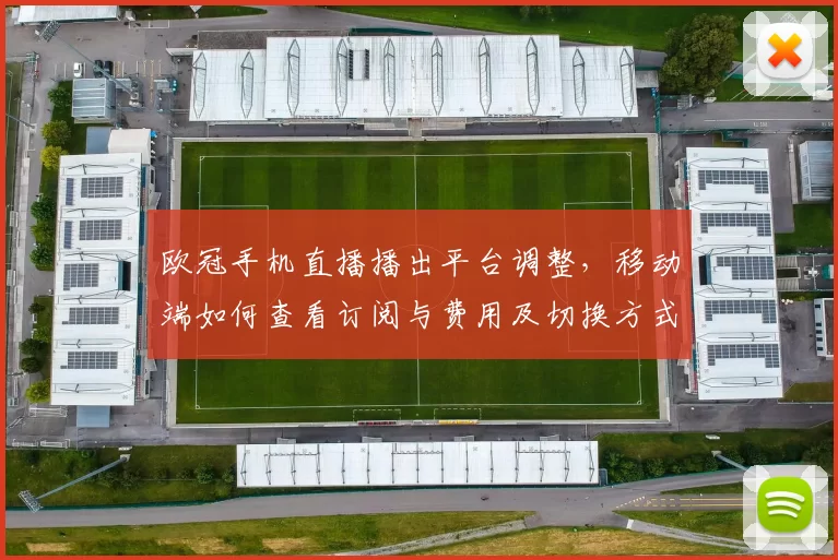 欧冠手机直播播出平台调整，移动端如何查看订阅与费用及切换方式