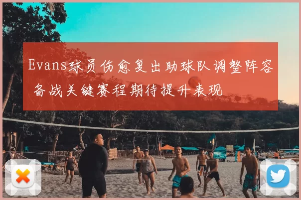 Evans球员伤愈复出助球队调整阵容 备战关键赛程期待提升表现