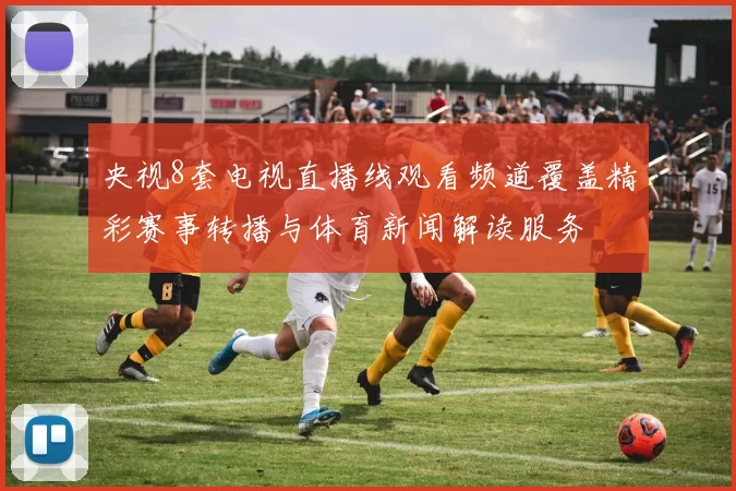 央视8套电视直播线观看频道覆盖精彩赛事转播与体育新闻解读服务